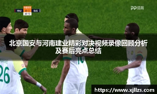 北京国安与河南建业精彩对决视频录像回顾分析及赛后亮点总结
